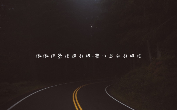 做做任务快速升级_蜀门怎么升级快