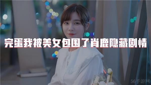 完蛋我被美女包围了肖鹿隐藏剧情
