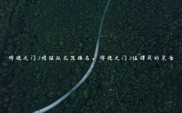 博德之门2增强版武器排名，博德之门2值得买的装备