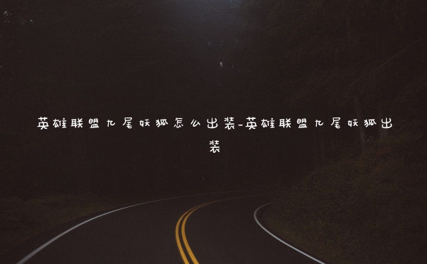 英雄联盟九尾妖狐怎么出装_英雄联盟九尾妖狐出装