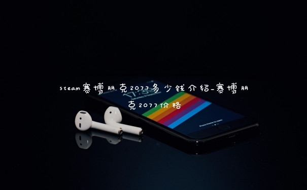 steam赛博朋克2077多少钱介绍_赛博朋克2077价格