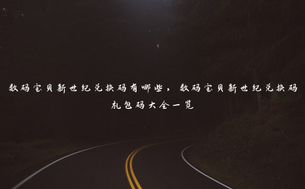 数码宝贝新世纪兑换码有哪些，数码宝贝新世纪兑换码礼包码大全一览