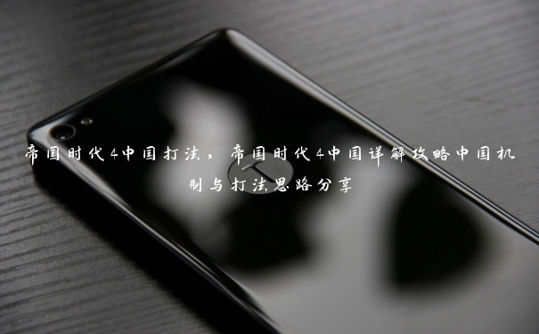 帝国时代4中国打法，帝国时代4中国详解攻略中国机制与打法思路分享