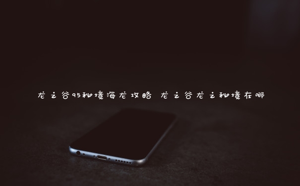 龙之谷95秘境海龙攻略 龙之谷龙之秘境在哪
