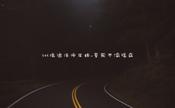 lol流浪法师皮肤_至死不渝瑞兹