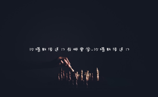 沙塔斯传送门在哪里学_沙塔斯传送门