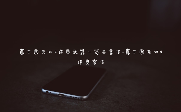 真三国无双4道具武器一览与拿法_真三国无双4道具拿法