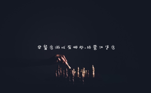 早餐店游戏有哪些_经营汉堡店