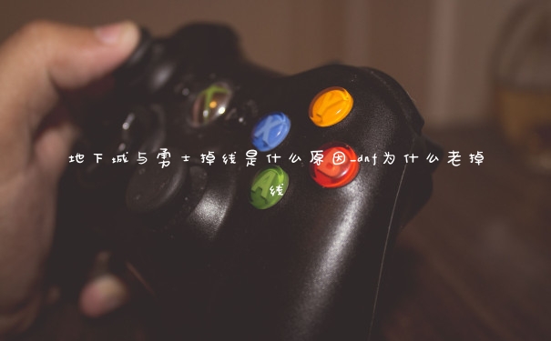 地下城与勇士掉线是什么原因_dnf为什么老掉线