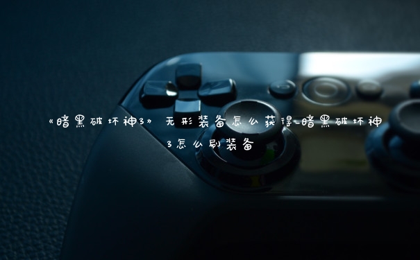 《暗黑破坏神3》无形装备怎么获得_暗黑破坏神3怎么刷装备