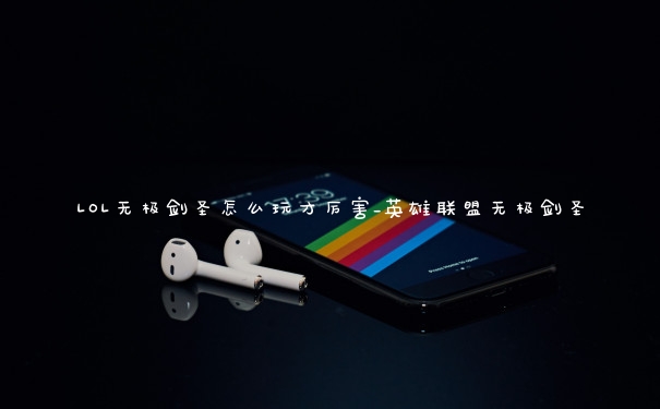 LOL无极剑圣怎么玩才厉害_英雄联盟无极剑圣