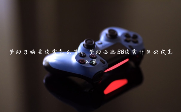 梦幻召唤兽伤害怎么算，梦幻西游BB伤害计算公式怎么算