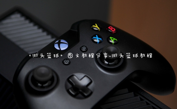 《街头篮球》图文教程分享_街头篮球教程