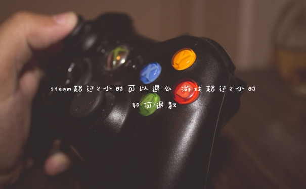 steam超过2小时可以退么 游戏超过2小时如何退款