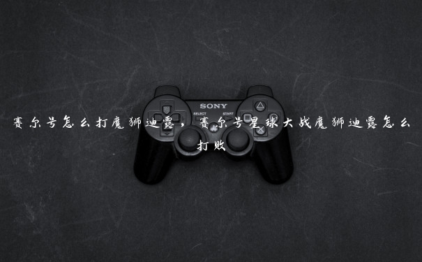 赛尔号怎么打魔狮迪露，赛尔号星球大战魔狮迪露怎么打败