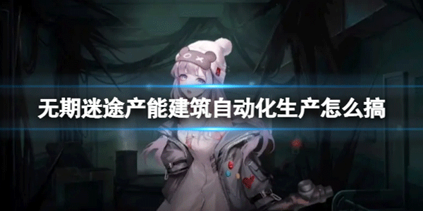 无期迷途产能建筑自动化生产要怎样摆放