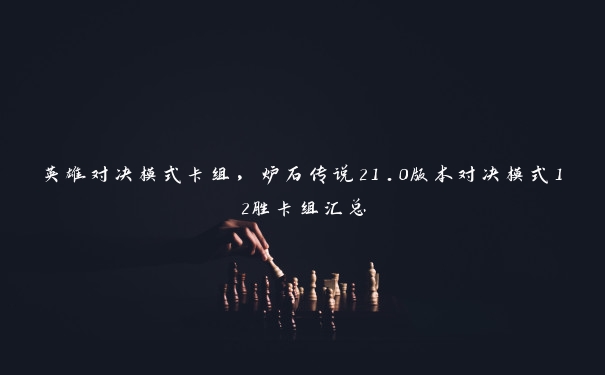 英雄对决模式卡组，炉石传说21.0版本对决模式12胜卡组汇总