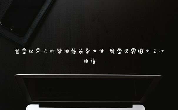 魔兽世界卡拉赞掉落装备大全 魔兽世界熔火之心掉落