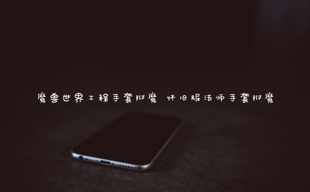 魔兽世界工程手套附魔 怀旧服法师手套附魔