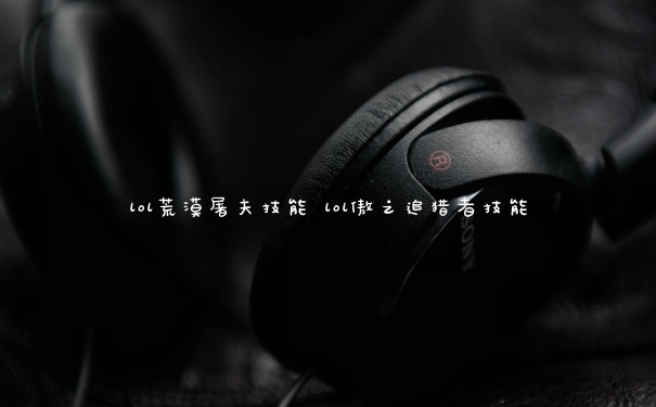 lol荒漠屠夫技能 lol傲之追猎者技能