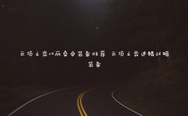 云顶之弈s9丽桑卓装备推荐 云顶之弈逆鳞战姬装备