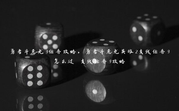 勇者斗恶龙9任务攻略，勇者斗恶龙英雄2支线任务9怎么过 支线任务9攻略