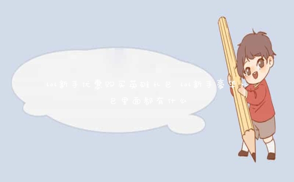 lol新手优惠购买英雄礼包 lol新手豪华礼包里面都有什么