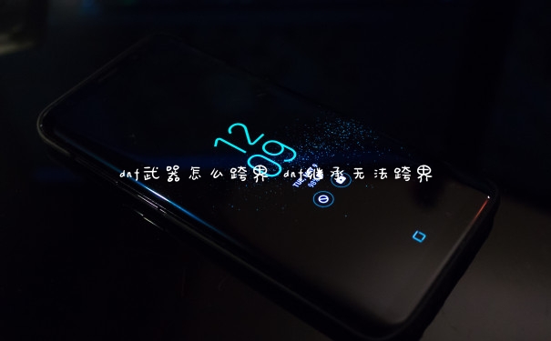 dnf武器怎么跨界 dnf继承无法跨界