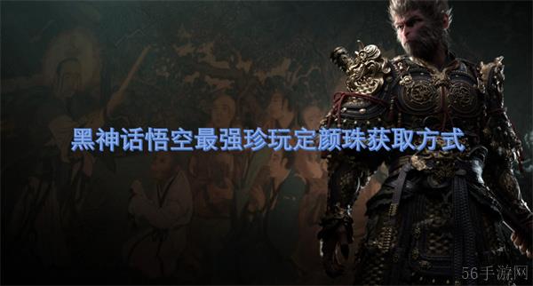 黑神话悟空最强珍玩定颜珠获取方式