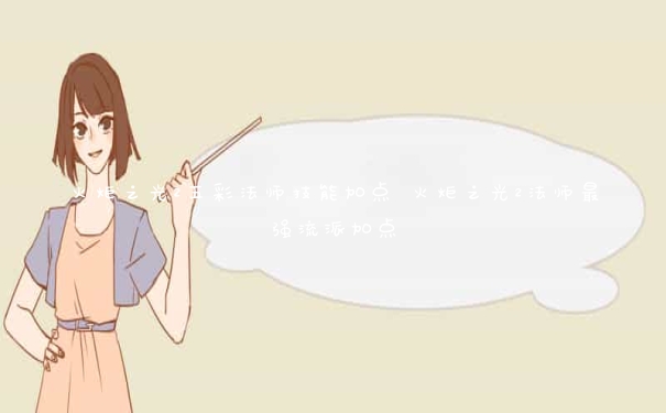 火炬之光2五彩法师技能加点 火炬之光2法师最强流派加点