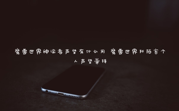 魔兽世界神谕者声望有什么用 魔兽世界阡陌客个人声望崇拜