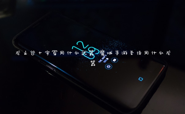 龙之谷十字军用什么武器 魔域手游圣徒用什么龙器