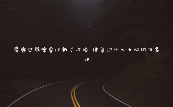 魔兽世界德鲁伊新手攻略 德鲁伊什么天赋做任务快