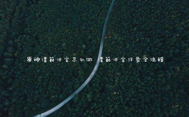 原神清籁旧宝怎么做 清籁旧宝任务全流程