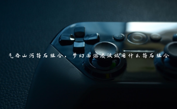 气吞山河符石组合，梦幻西游凌波城用什么符石组合