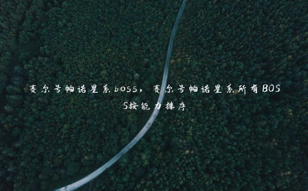 赛尔号帕诺星系boss，赛尔号帕诺星系所有BOSS按能力排序
