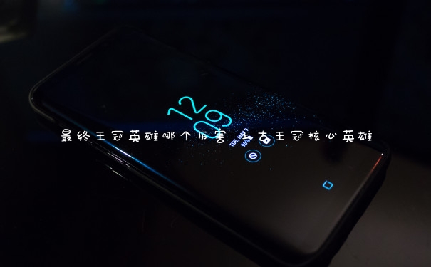 最终王冠英雄哪个厉害 上古王冠核心英雄