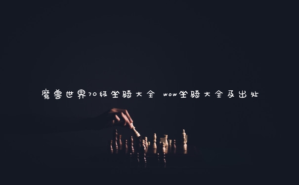 魔兽世界70级坐骑大全 wow坐骑大全及出处