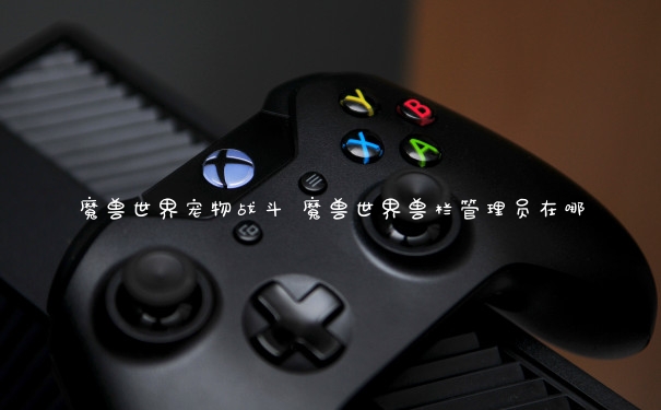 魔兽世界宠物战斗 魔兽世界兽栏管理员在哪