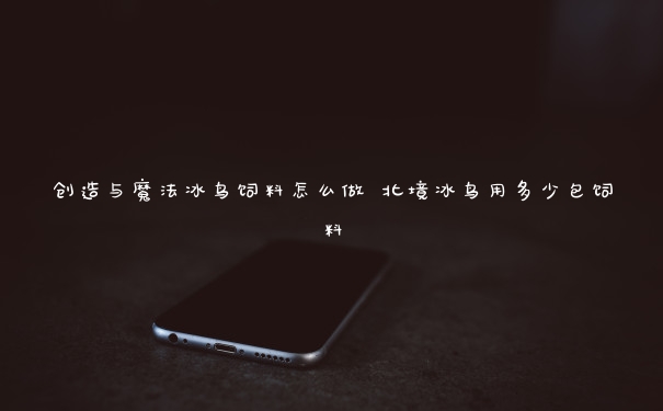创造与魔法冰鸟饲料怎么做 北境冰鸟用多少包饲料