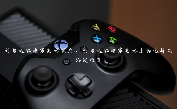 剑与远征凄寒高地顺序，剑与远征凄寒高地遗物选择及路线推荐