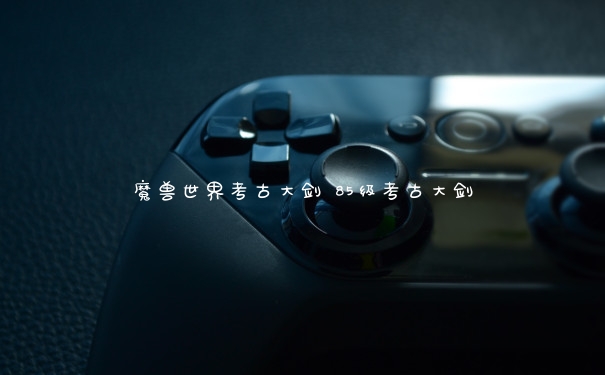 魔兽世界考古大剑 85级考古大剑