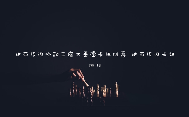 炉石传说冰封王座大哥德卡组推荐 炉石传说卡组排行