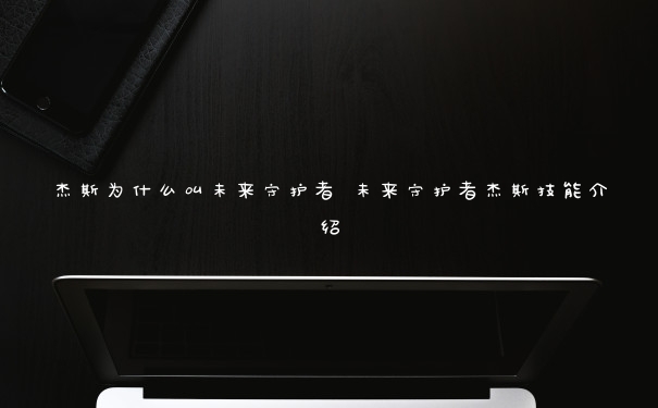 杰斯为什么叫未来守护者 未来守护者杰斯技能介绍