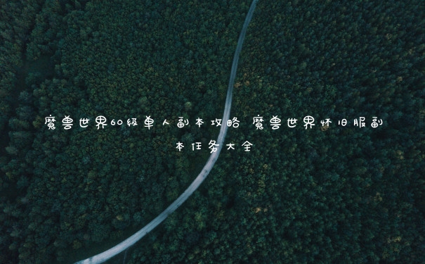 魔兽世界60级单人副本攻略 魔兽世界怀旧服副本任务大全