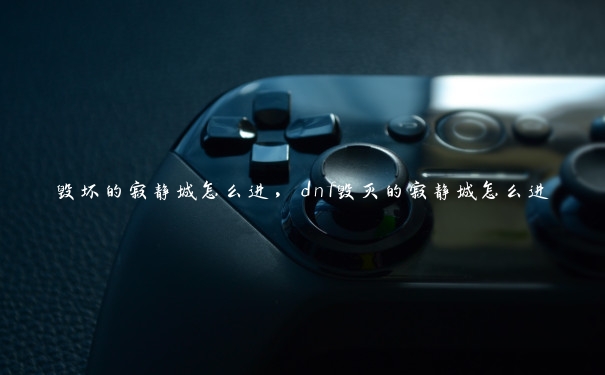 毁坏的寂静城怎么进，dnf毁灭的寂静城怎么进