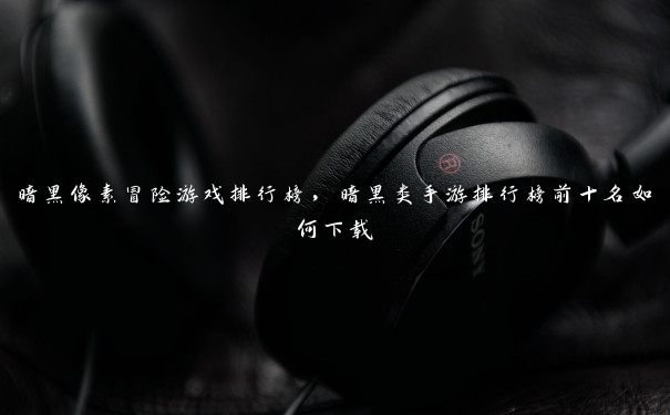 暗黑像素冒险游戏排行榜，暗黑类手游排行榜前十名如何下载