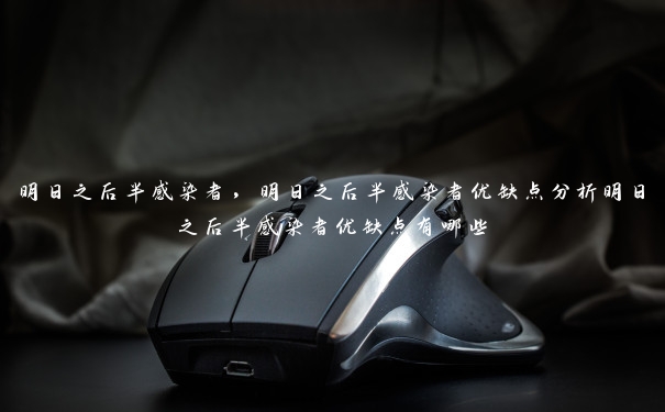 明日之后半感染者,明日之后半感染者优缺点分析明日之后半感染者优缺点有哪些 明日之后半感染者,明日之后半感染者优缺点分析明日之后半感染者优缺点有哪些