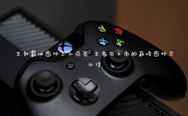 王朝霸域图标怎么点亮 王者右上角的巅峰图标怎么得
