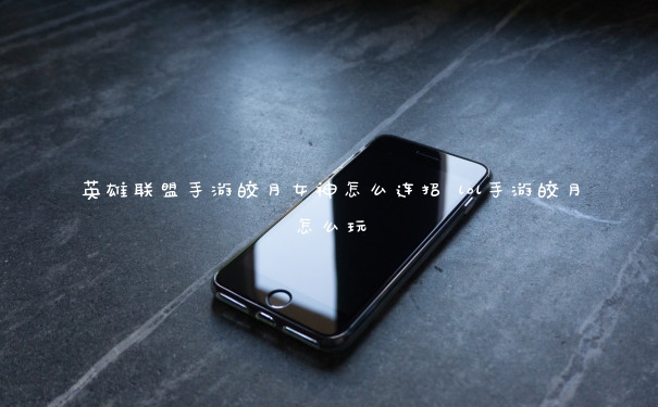 英雄联盟手游皎月女神怎么连招 lol手游皎月怎么玩